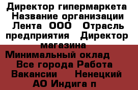 Директор гипермаркета › Название организации ­ Лента, ООО › Отрасль предприятия ­ Директор магазина › Минимальный оклад ­ 1 - Все города Работа » Вакансии   . Ненецкий АО,Индига п.